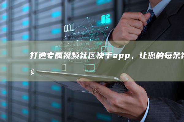 打造专属视频社区：快手app，让您的每条视频都能触达受众