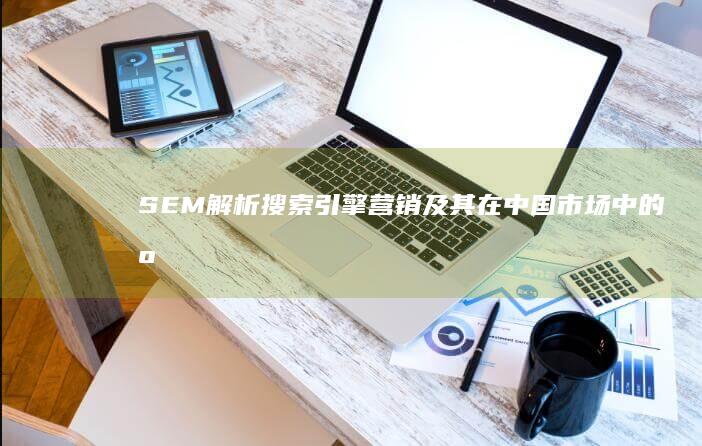 SEM解析：搜索引擎营销及其在中国市场中的应用与意义