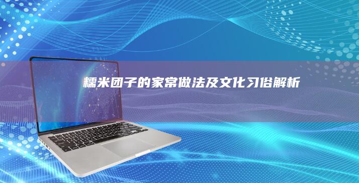 糯米团子的家常做法及文化习俗解析